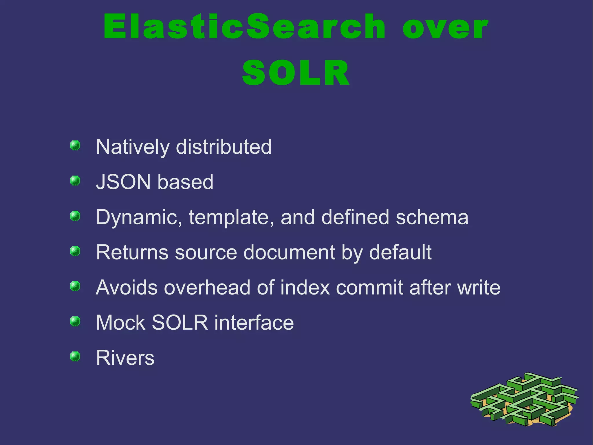 ElasticSearch over
SOLR
Natively distributed
JSON based
Dynamic, template, and defined schema
Returns source document by default
Avoids overhead of index commit after write
Mock SOLR interface
Rivers
 