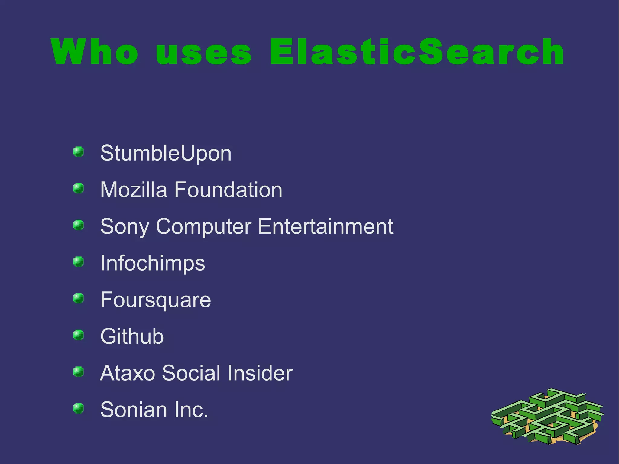 Who uses ElasticSearch
StumbleUpon
Mozilla Foundation
Sony Computer Entertainment
Infochimps
Foursquare
Github
Ataxo Social Insider
Sonian Inc.
 