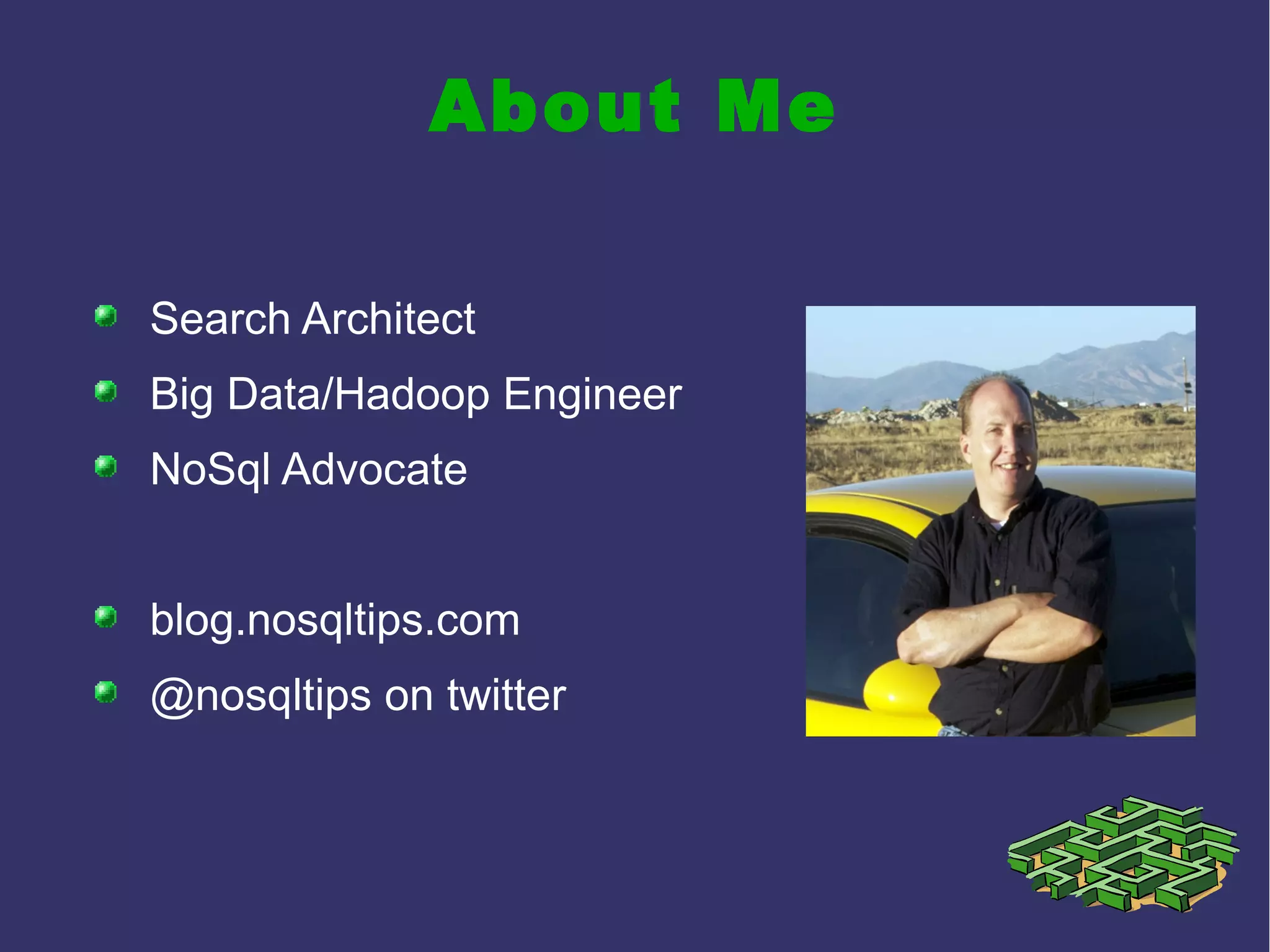 About Me
Search Architect
Big Data/Hadoop Engineer
NoSql Advocate
blog.nosqltips.com
@nosqltips on twitter
 