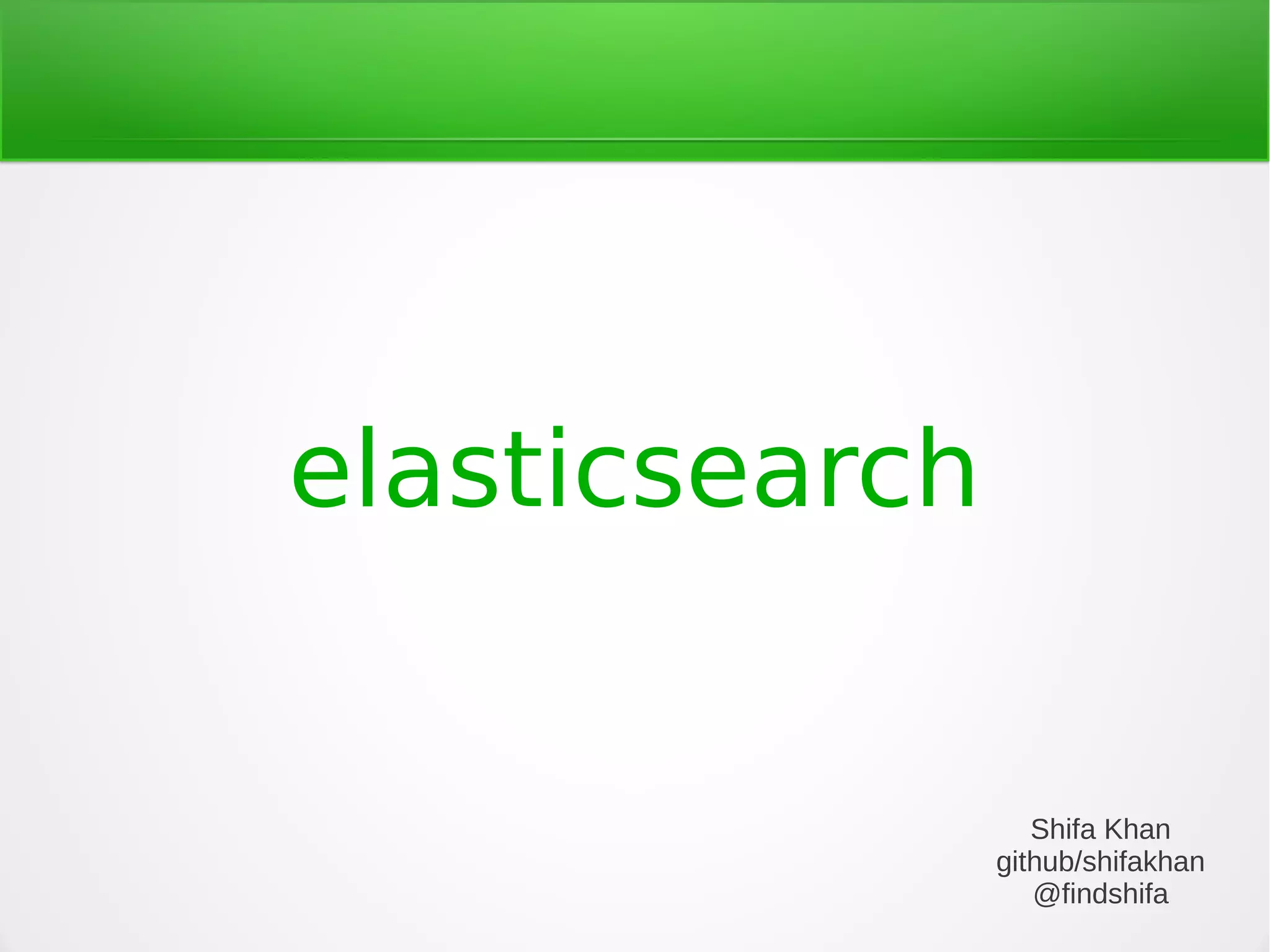 elasticsearch
Shifa Khan
github/shifakhan
@findshifa
 