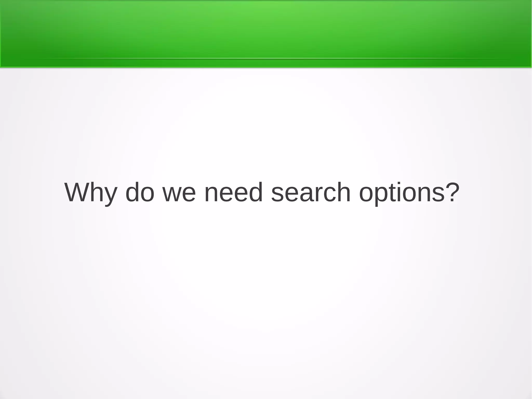 Why do we need search options?
 