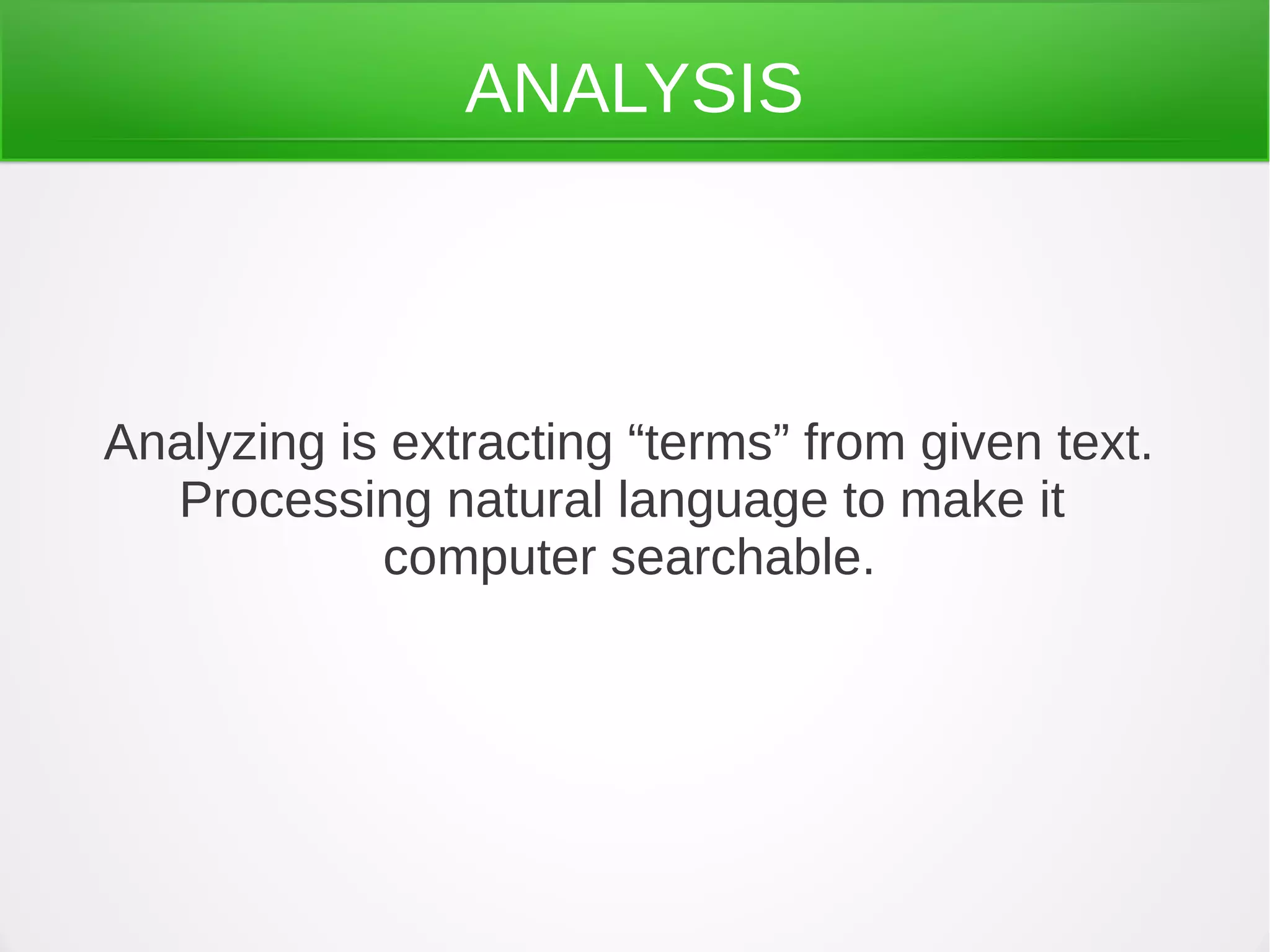 ANALYSIS
Analyzing is extracting “terms” from given text.
Processing natural language to make it
computer searchable.
 