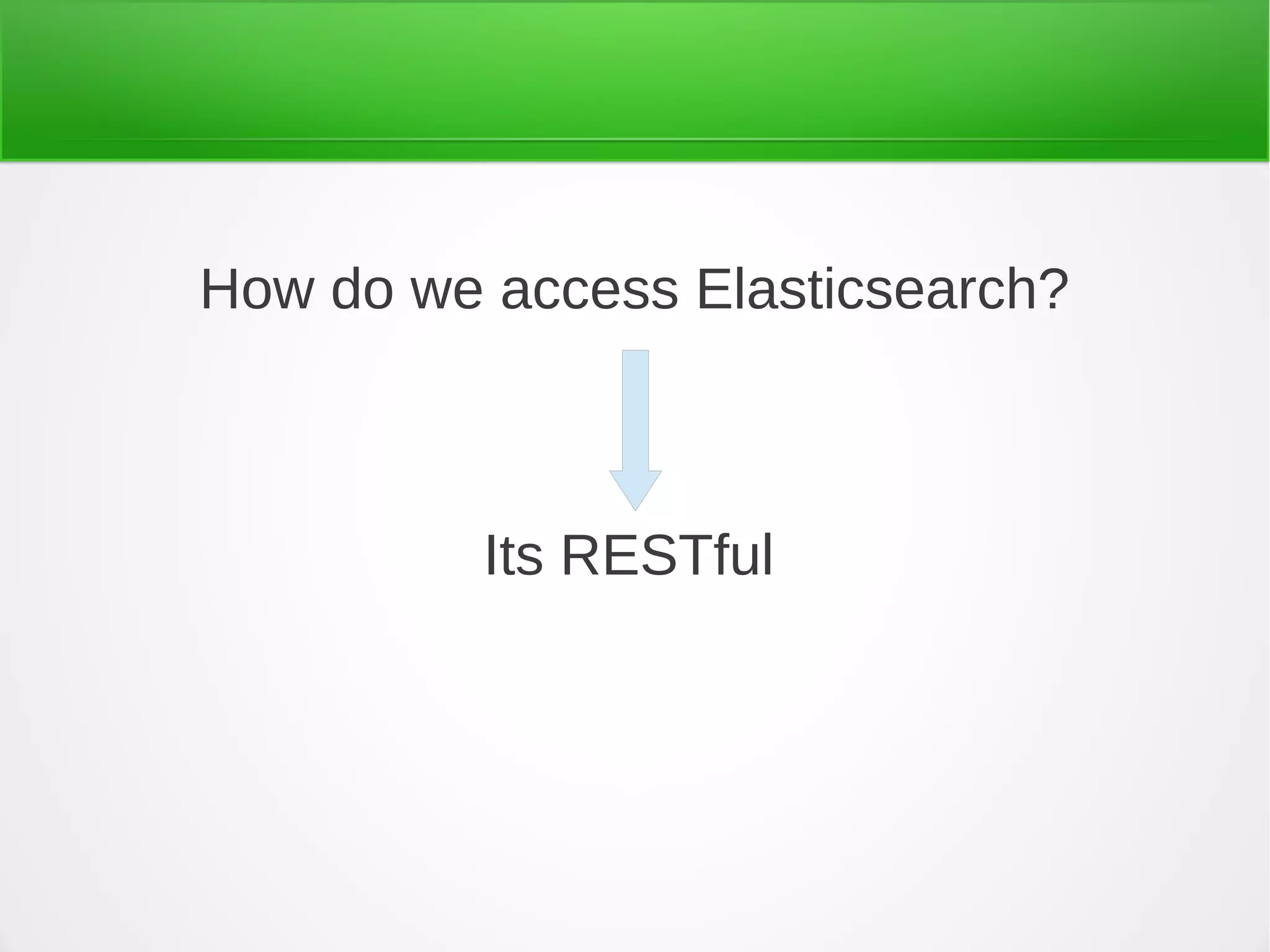 How do we access Elasticsearch?
Its RESTful
 