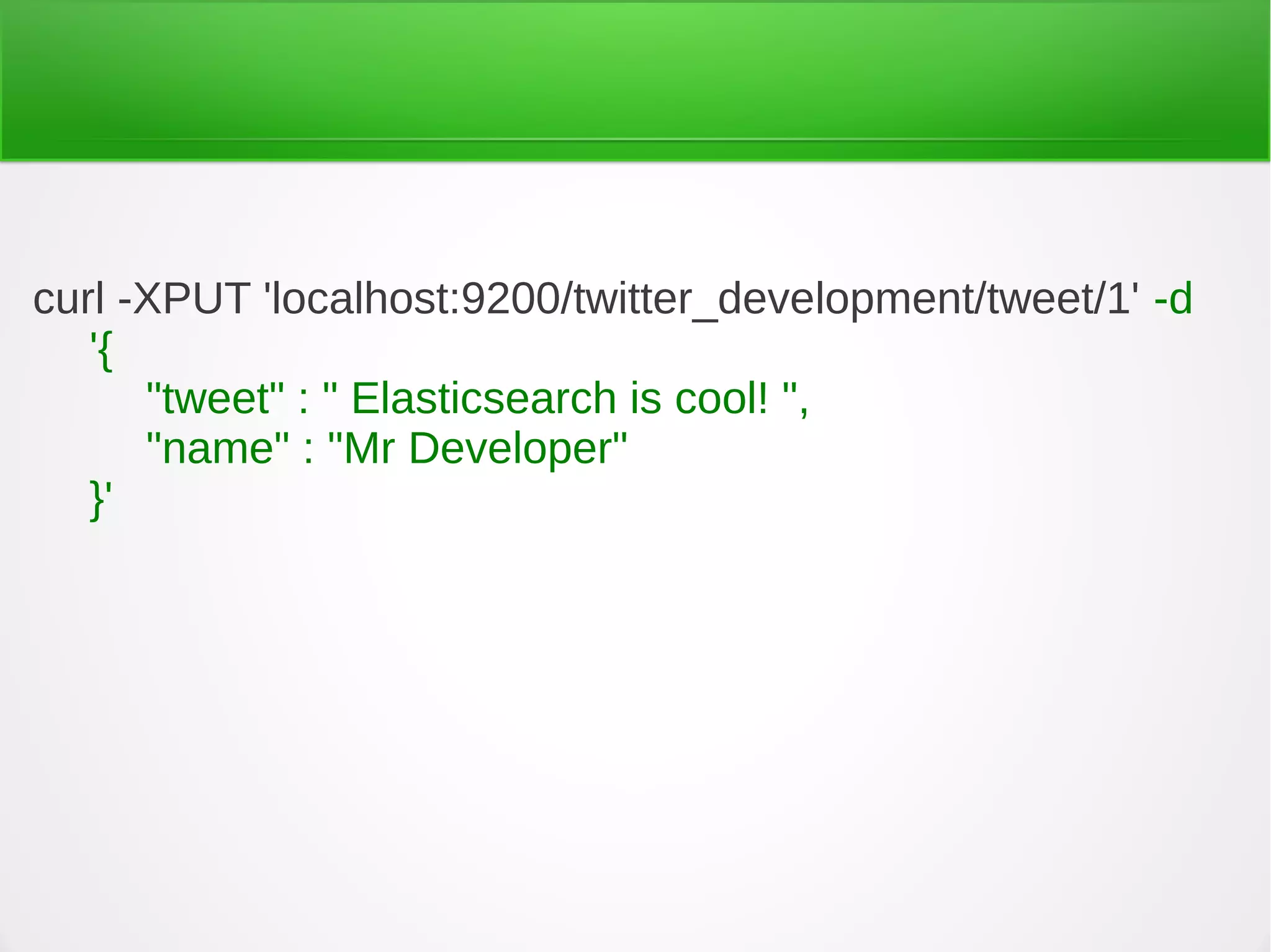 curl -XPUT 'localhost:9200/twitter_development/tweet/1' -d
'{
"tweet" : " Elasticsearch is cool! ",
"name" : "Mr Developer"
}'
 