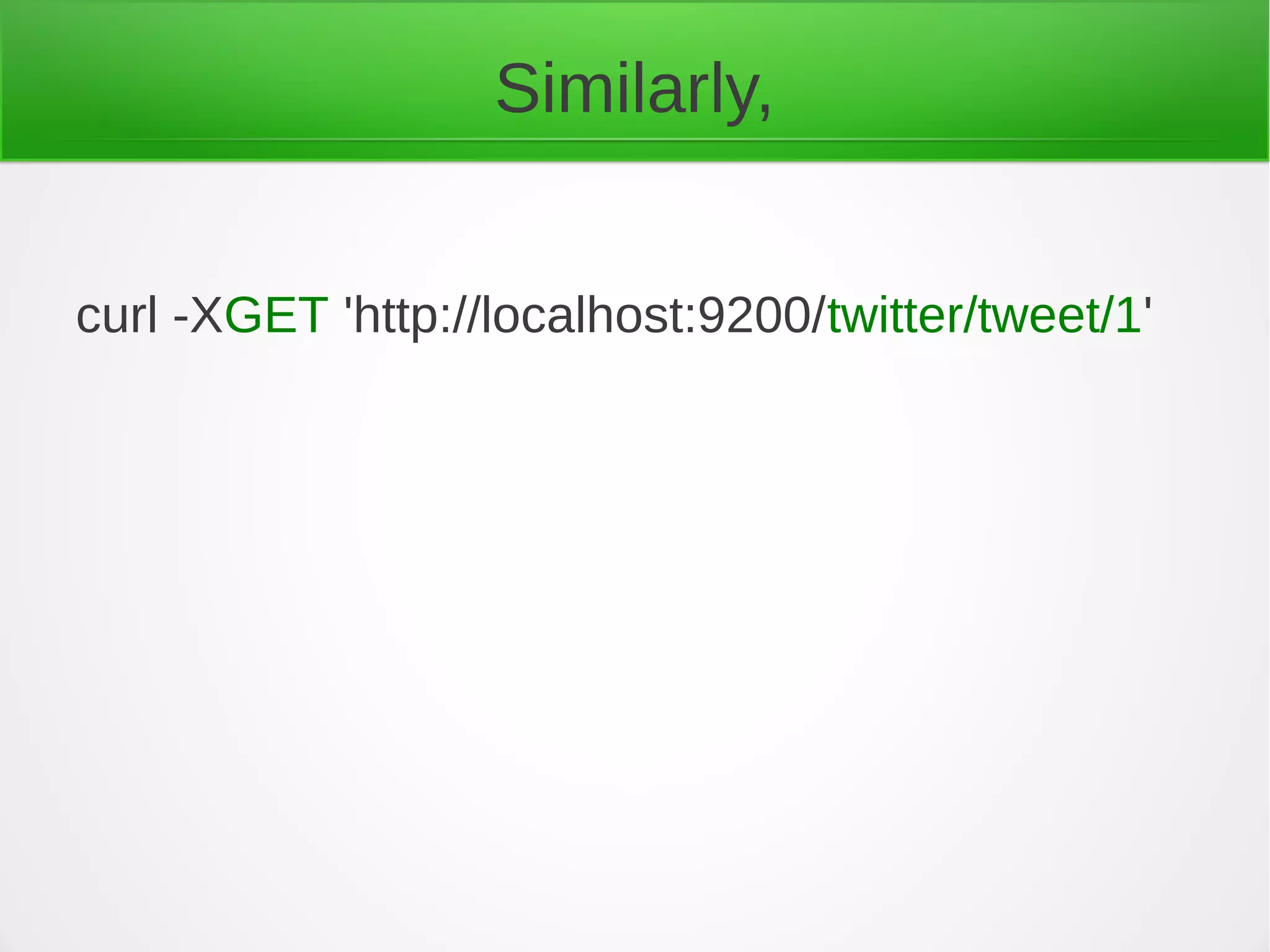 Similarly,
curl -XGET 'http://localhost:9200/twitter/tweet/1'
 
