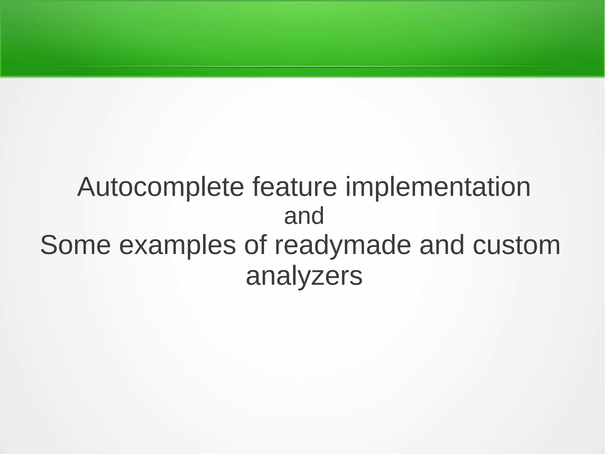 Autocomplete feature implementation
and
Some examples of readymade and custom
analyzers
 