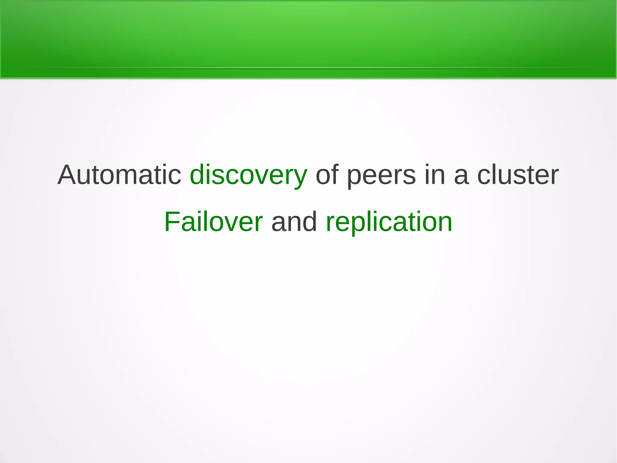 Automatic discovery of peers in a cluster
Failover and replication
 
