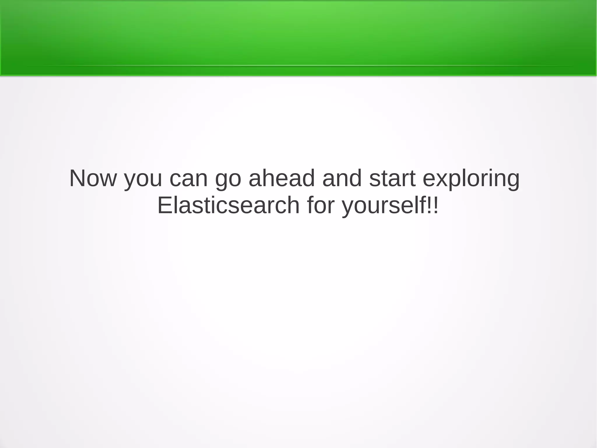 Now you can go ahead and start exploring
Elasticsearch for yourself!!
 