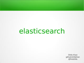 elasticsearch
Shifa Khan
github/shifakhan
@findshifa
 