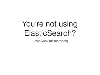 You’re not using
ElasticSearch?
Timon Vonk (@timonvonk)

 