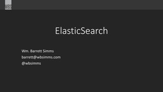ElasticSearch
Wm. Barrett Simms
barrett@wbsimms.com
@wbsimms
 