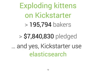Exploding kittens
on Kickstarter
> 195,794 bakers
> $7,840,830 pledged
… and yes, Kickstarter use
elasticsearch
19
 