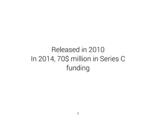 Released in 2010 
In 2014, 70$ million in Series C
funding
2
 