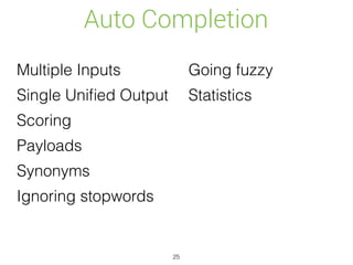 Auto Completion
Multiple Inputs
Single Uniﬁed Output
Scoring
Payloads
Synonyms
Ignoring stopwords
Going fuzzy
Statistics
25
 