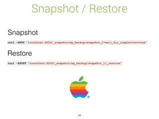 Snapshot / Restore
34
curl -XPUT "localhost:9200/_snapshot/my_backup/snapshot_1?wait_for_completion=true"
curl -XPOST "localhost:9200/_snapshot/my_backup/snapshot_1/_restore"
Snapshot
Restore
 