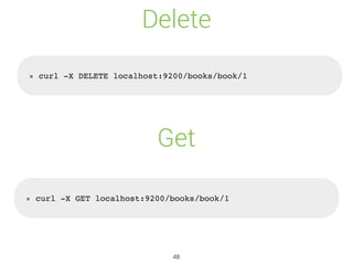 Delete
» curl -X DELETE localhost:9200/books/book/1
» curl -X GET localhost:9200/books/book/1
Get
48
 