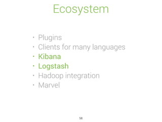 Ecosystem
• Plugins
• Clients for many languages
• Kibana
• Logstash
• Hadoop integration
• Marvel
58
 