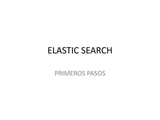 ELASTIC SEARCH
PRIMEROS PASOS
 