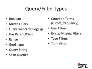 Query/Filter types
• Boolean
• Match Query
• Fuzzy, wildcard, RegExp
• Has Parent/Child
• Range
• GeoShape
• Query String
• Span Queries
• Common Terms
(cutoff_frequency)
• Geo Filters
• Exists/Missing Filters
• Type Filters
• Term Filter
 
