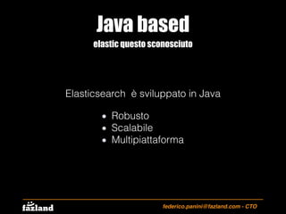 Java based
federico.panini@fazland.com - CTO
elastic questo sconosciuto
Elasticsearch è sviluppato in Java
Robusto
Scalabi...