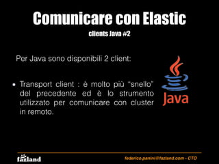 Comunicare con Elastic
federico.panini@fazland.com - CTO
clients Java #2
Per Java sono disponibili 2 client:
Transport cli...