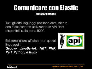 Comunicare con Elastic
federico.panini@fazland.com - CTO
client API RESTful
Tutti gli altri linguaggi possono comunicare
c...