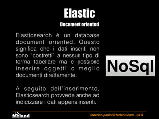 Elastic
federico.panini@fazland.com - CTO
Document oriented
NoSql
Elasticsearch è un database
document oriented. Questo
si...