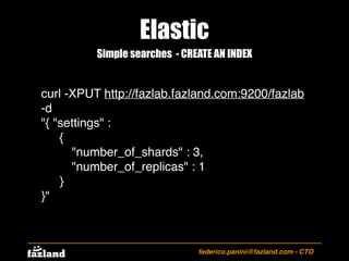 Elastic
federico.panini@fazland.com - CTO
Simple searches - CREATE AN INDEX
curl -XPUT http://fazlab.fazland.com:9200/fazl...