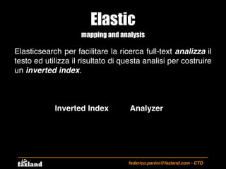 Elastic
federico.panini@fazland.com - CTO
mapping and analysis
Elasticsearch per facilitare la ricerca full-text analizza ...