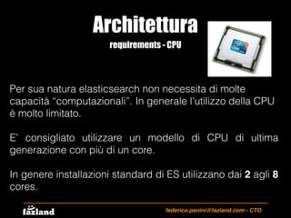 Architettura
federico.panini@fazland.com - CTO
requirements - CPU
Per sua natura elasticsearch non necessita di molte
capa...