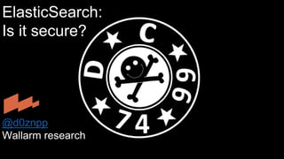 ElasticSearch:
Is it secure?
@d0znpp
Wallarm research
 
