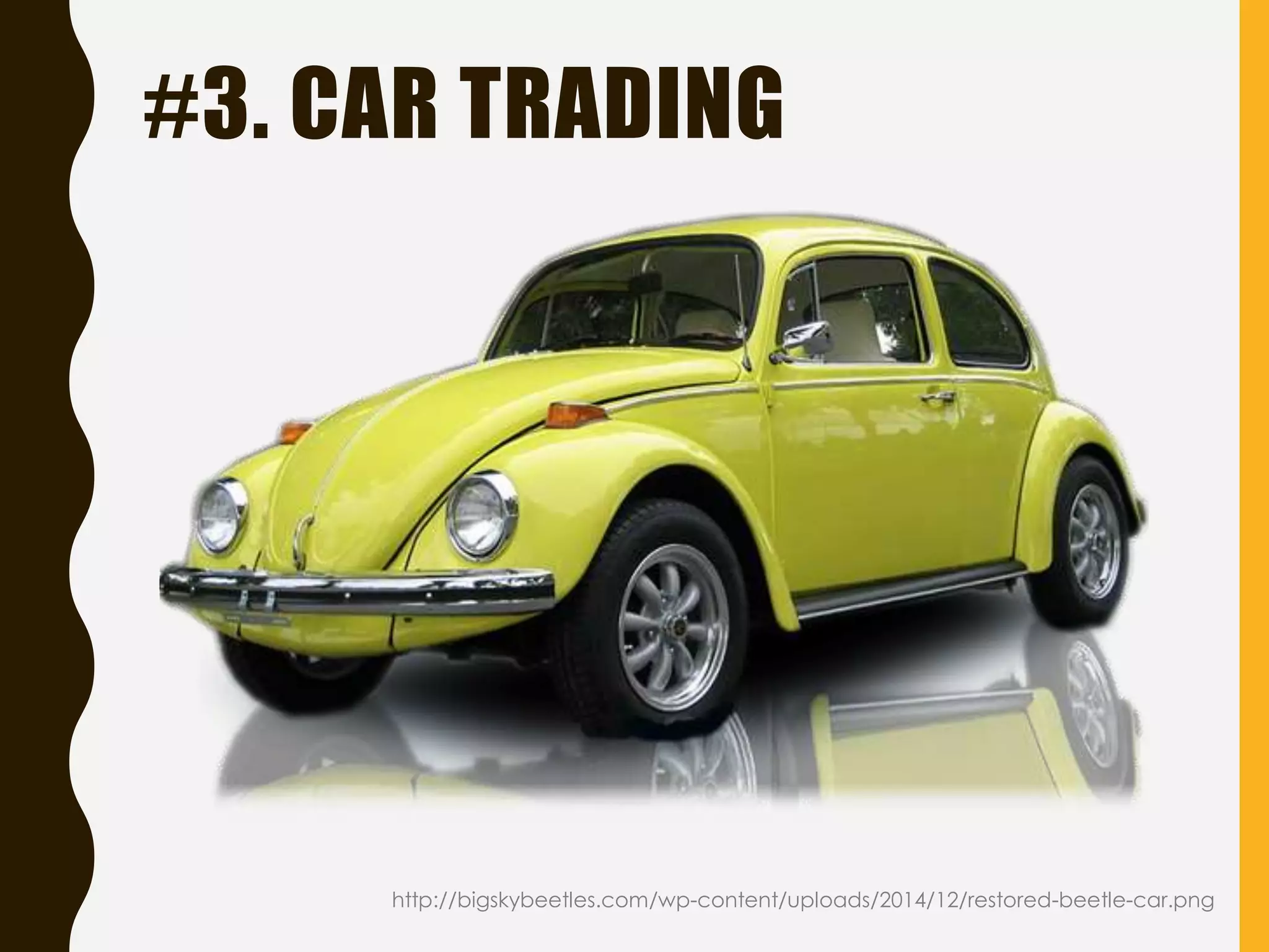 #3. CAR TRADING
http://bigskybeetles.com/wp-content/uploads/2014/12/restored-beetle-car.png
 