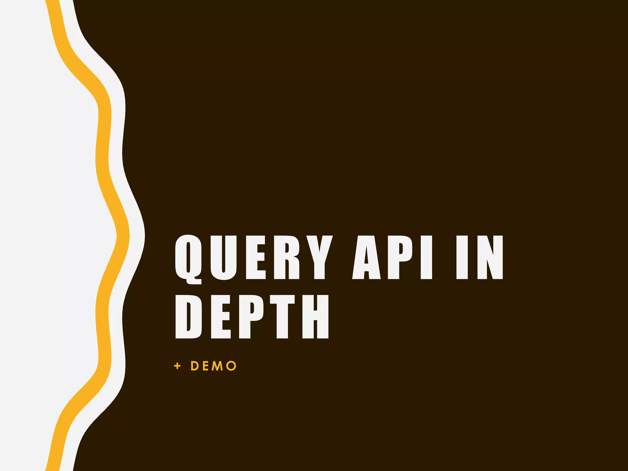 QUERY API IN
DEPTH
+ D E M O
 