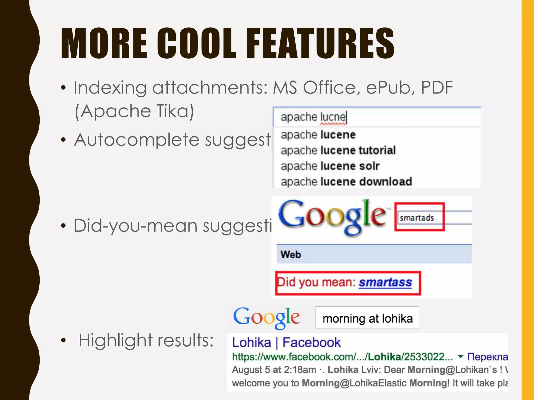 MORE COOL FEATURES
• Indexing attachments: MS Office, ePub, PDF
(Apache Tika)
• Autocomplete suggestion:
• Did-you-mean suggestion:
• Highlight results:
 