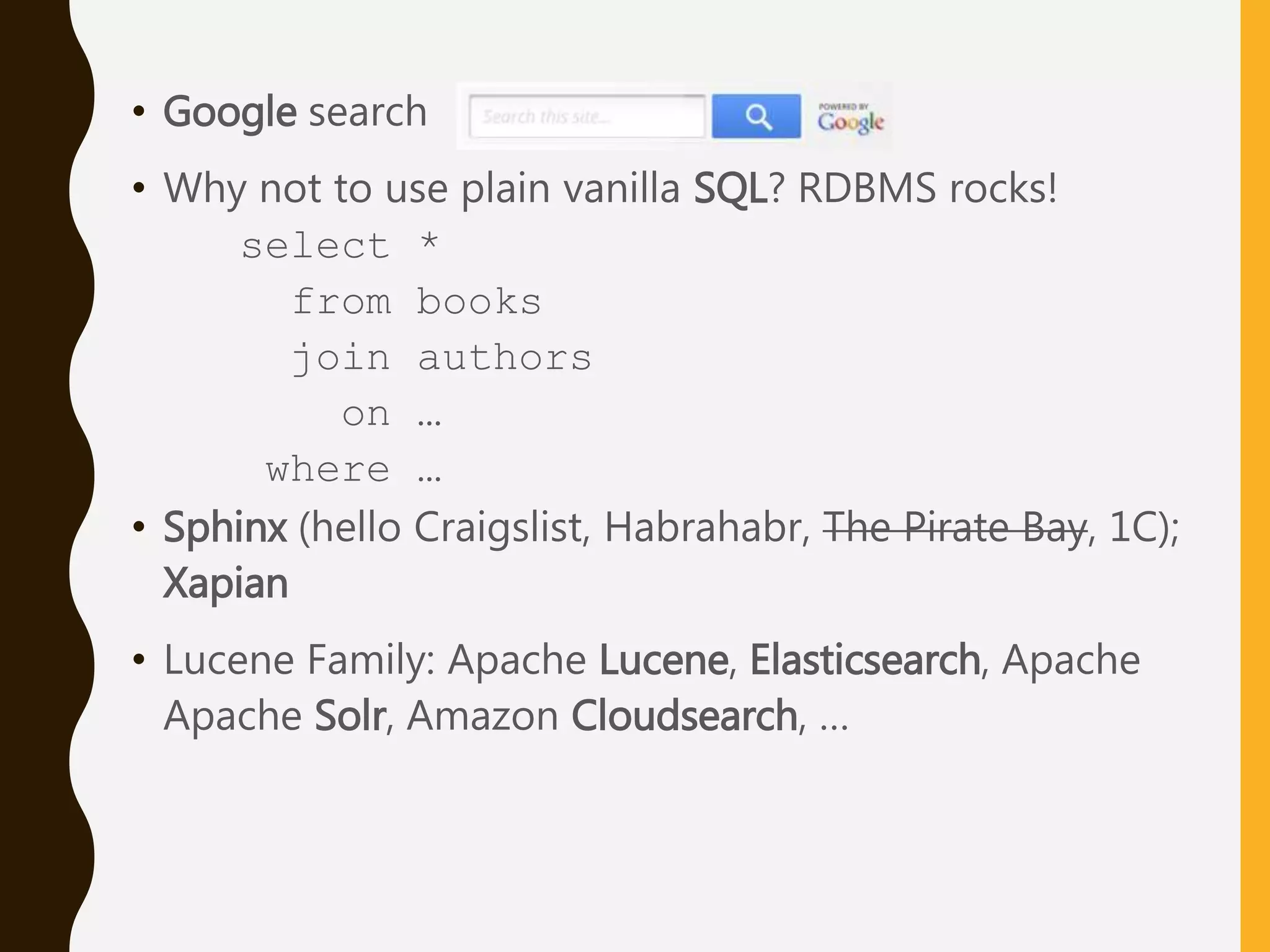 • Google search
• Why not to use plain vanilla SQL? RDBMS rocks!
select *
from books
join authors
on …
where …
• Sphinx (hello Craigslist, Habrahabr, The Pirate Bay, 1C);
Xapian
• Lucene Family: Apache Lucene, Elasticsearch, Apache
Apache Solr, Amazon Cloudsearch, …
 