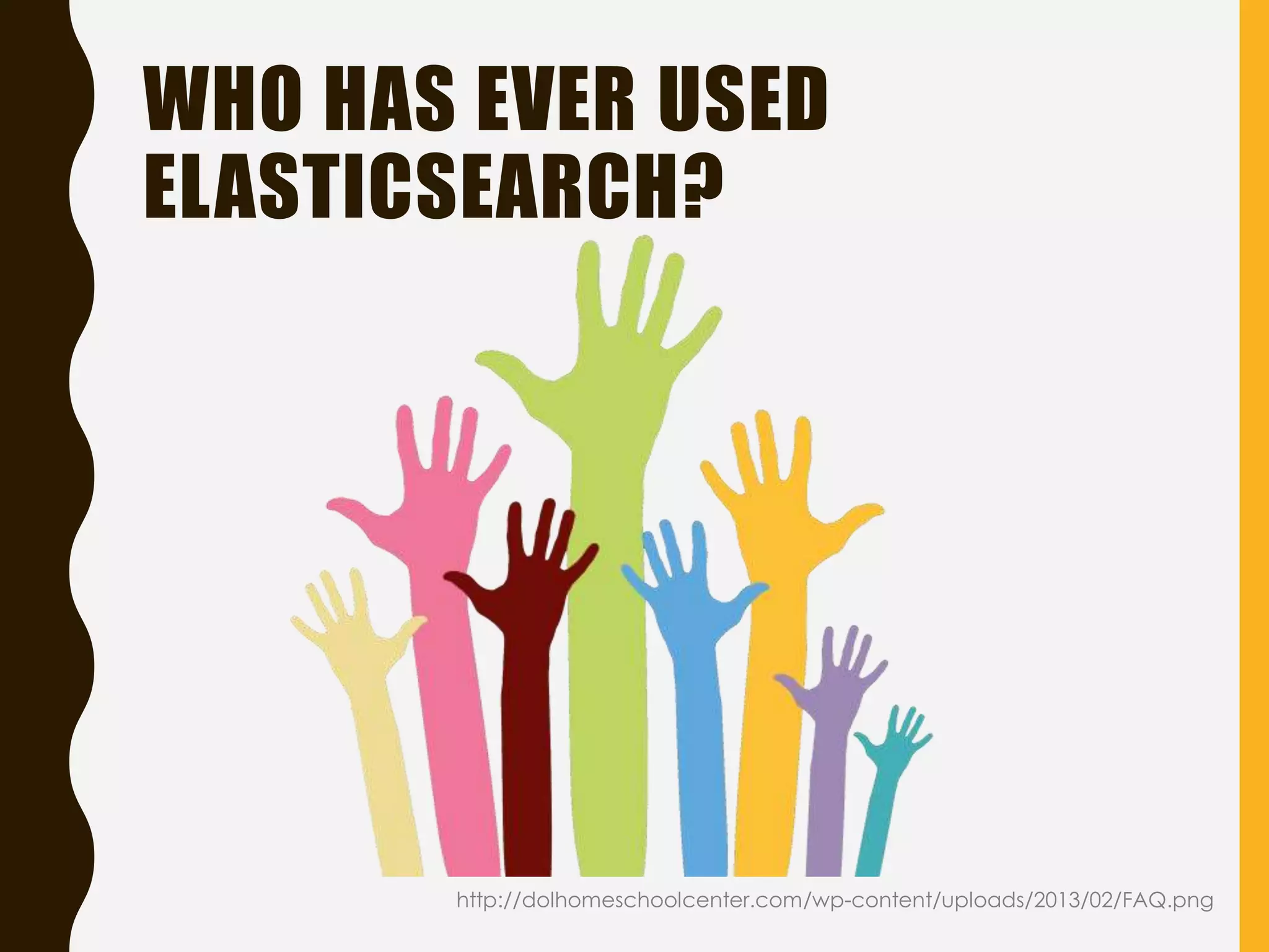 WHO HAS EVER USED
ELASTICSEARCH?
http://dolhomeschoolcenter.com/wp-content/uploads/2013/02/FAQ.png
 