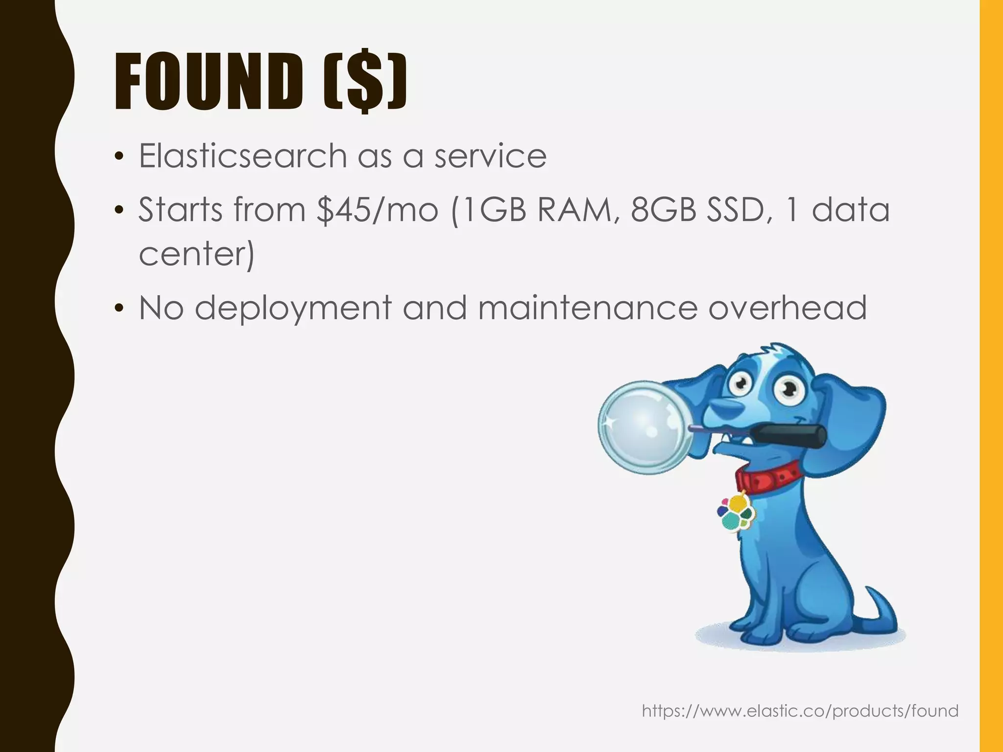 FOUND ($)
• Elasticsearch as a service
• Starts from $45/mo (1GB RAM, 8GB SSD, 1 data
center)
• No deployment and maintenance overhead
https://www.elastic.co/products/found
 