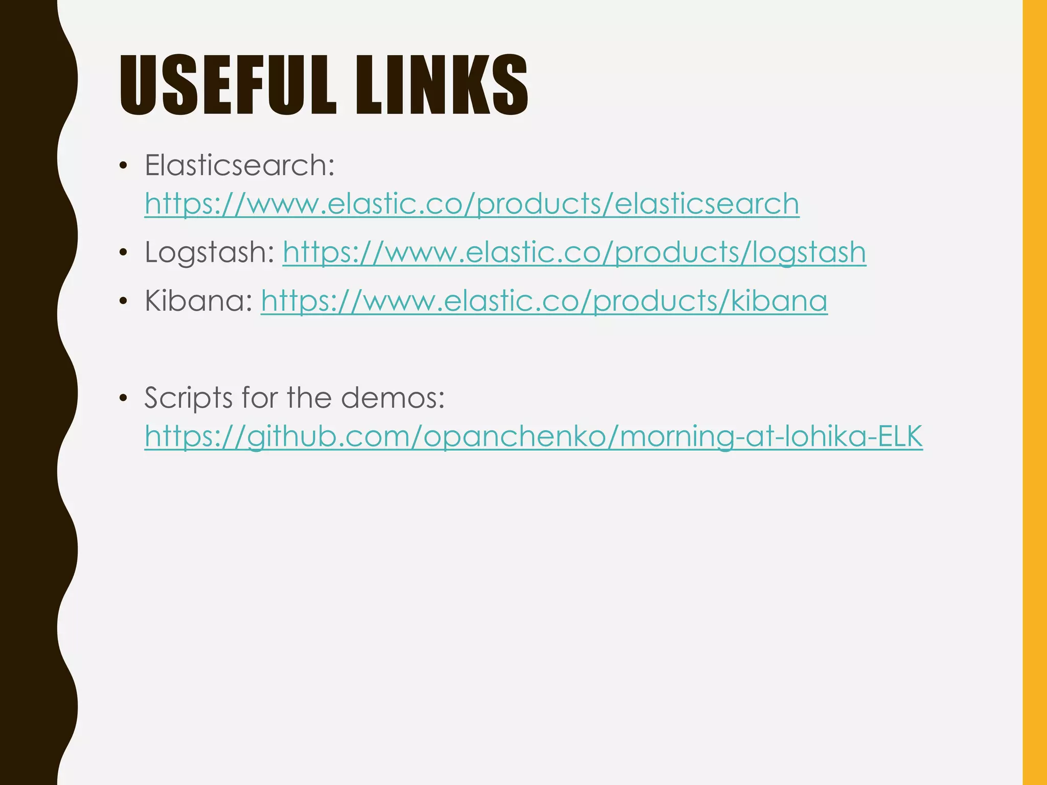 USEFUL LINKS
• Elasticsearch:
https://www.elastic.co/products/elasticsearch
• Logstash: https://www.elastic.co/products/logstash
• Kibana: https://www.elastic.co/products/kibana
• Scripts for the demos:
https://github.com/opanchenko/morning-at-lohika-ELK
 