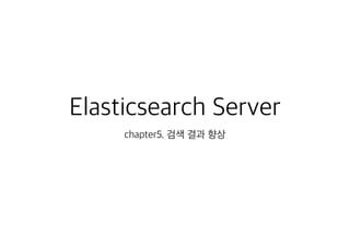 Elasticsearch Server
chapter5. 검색 결과 향상
 