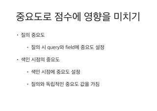 중요도로 점수에 영향을 미치기
• 질의 중요도
• 질의 시 query와 field에 중요도 설정
• 색인 시점의 중요도
• 색인 시점에 중요도 설정
• 질의와 독립적인 중요도 값을 가짐
 