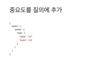 중요도를 질의에 추가
{ 
"query" : {
"prefix" : {
"title" : {
"value" : "cri",
"boost" : 3.0
}
}
}
}
 