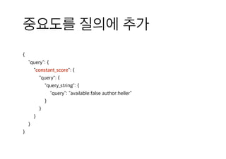 중요도를 질의에 추가
{
"query": {
"constant_score": {
"query": {
"query_string": {
"query": "available:false author:heller"
}
}
}
}
}
 