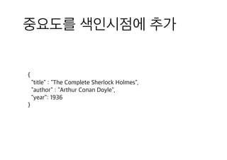중요도를 색인시점에 추가
{
"title" : "The Complete Sherlock Holmes",
"author" : "Arthur Conan Doyle",
"year": 1936
}
 