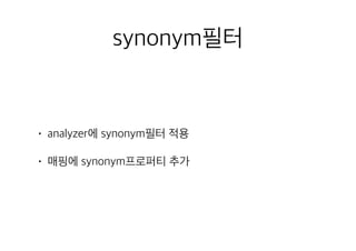synonym필터
• analyzer에 synonym필터 적용
• 매핑에 synonym프로퍼티 추가
 