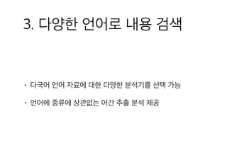 3. 다양한 언어로 내용 검색
• 다국어 언어 자료에 대한 다양한 분석기를 선택 가능
• 언어에 종류에 상관없는 어간 추출 분석 제공
 