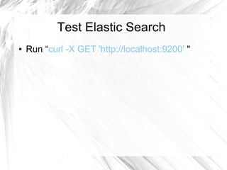 Test Elastic Search
● Run “curl -X GET 'http://localhost:9200' "
 