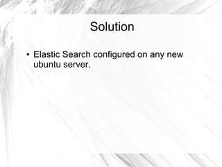 Solution
● Elastic Search configured on any new
ubuntu server.
 