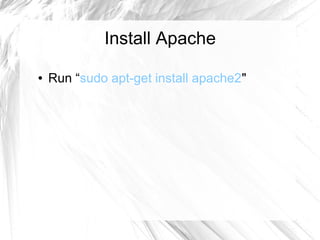 Install Apache
● Run “sudo apt-get install apache2"
 