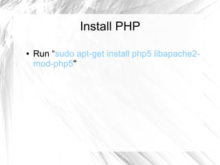 Install PHP
● Run “sudo apt-get install php5 libapache2-
mod-php5"
 