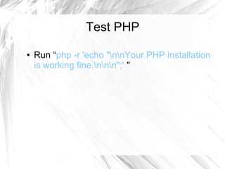 Test PHP
● Run “php -r 'echo "nnYour PHP installation
is working fine.nnn";' "
 